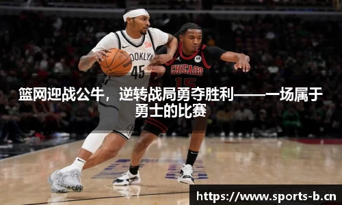 篮网迎战公牛，逆转战局勇夺胜利——一场属于勇士的比赛